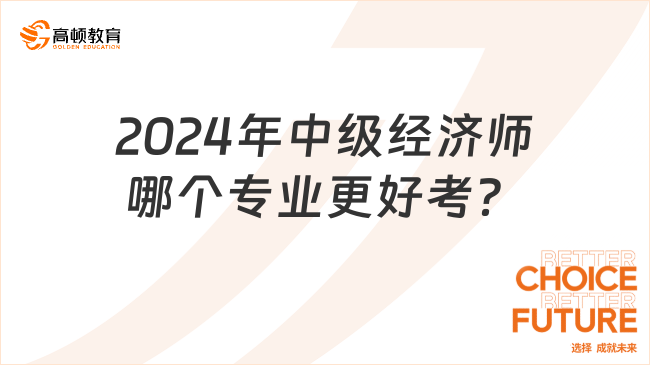 2024年中級經(jīng)濟(jì)師哪個(gè)專業(yè)更好考？