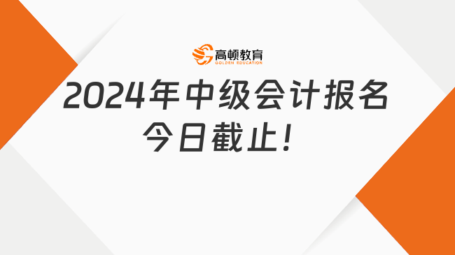 2024年中級會計報名今日截止！