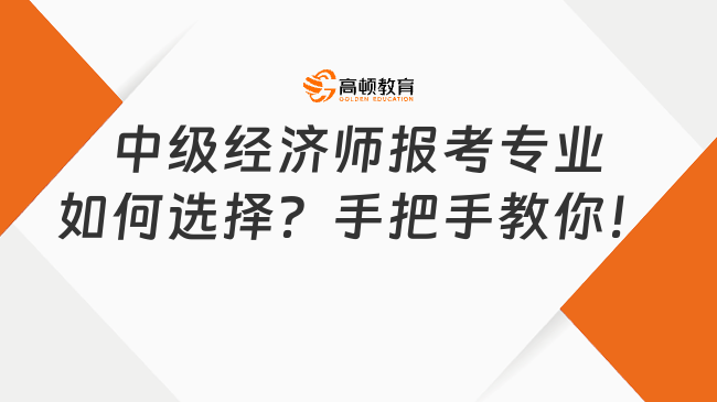 中級經(jīng)濟師報考專業(yè)如何選擇？手把手教你！