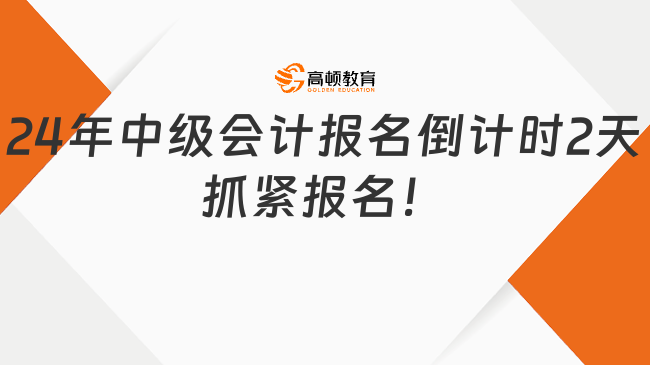 24年中级会计报名倒计时2天抓紧报名！