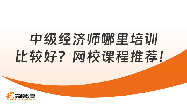 中級經(jīng)濟(jì)師哪里培訓(xùn)比較好？網(wǎng)校課程推薦！