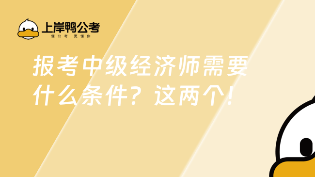 報考中級經(jīng)濟(jì)師需要什么條件？這兩個！