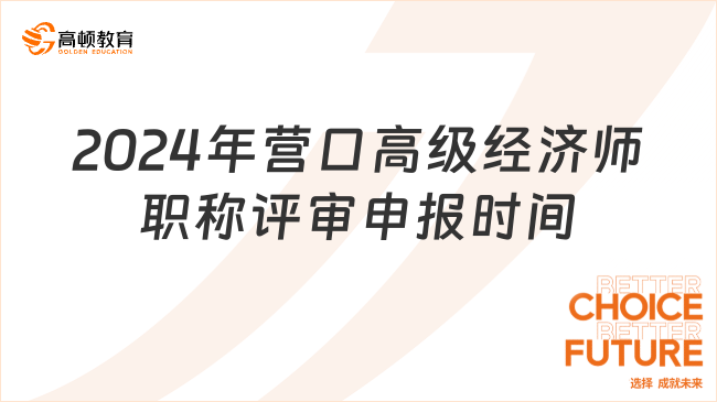 2024年營口高級經(jīng)濟師職稱評審申報8月12日開始！