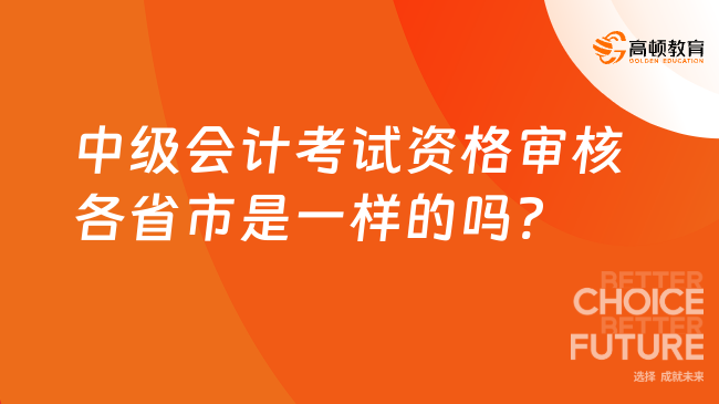 中級會計考試資格審核各省市是一樣的嗎?