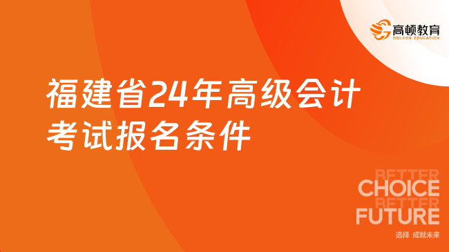 福建省24年高級會計(jì)考試報(bào)名條件及考務(wù)安排