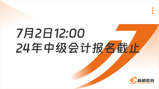 7月2日12:00 24年中級會計考試報名截止!