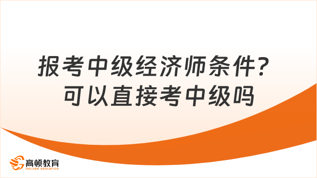 报考中级经济师条件？可以直接考中级吗