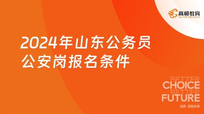 重要信息匯總！2024年山東公務(wù)員公安崗位報考條件