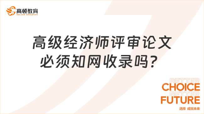 高級(jí)經(jīng)濟(jì)師評(píng)審論文必須知網(wǎng)收錄嗎？