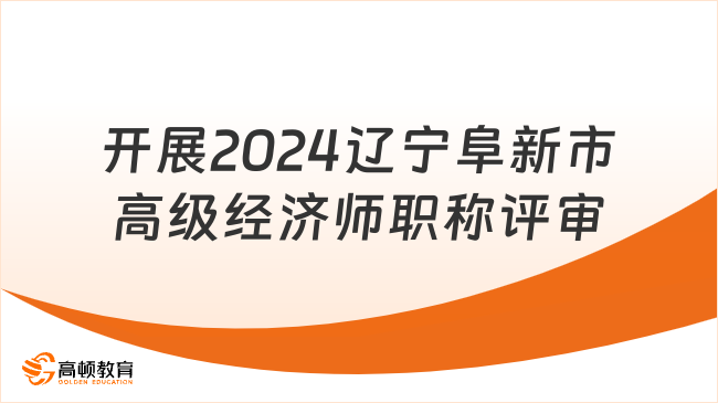 開展2024年遼寧阜新市高級(jí)經(jīng)濟(jì)師職稱評(píng)審工作通知