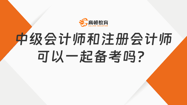 中级会计师和注册会计师可以一起备考吗？