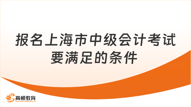 報名上海市中級會計考試要滿足的條件 有這些!