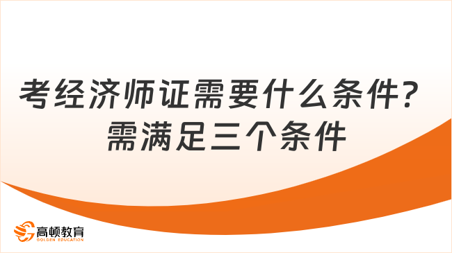 考经济师证需要什么条件？需满足三个条件