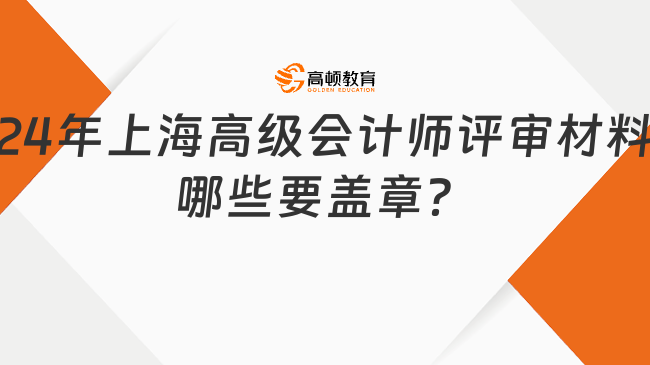 2024年上海高級會計師評審材料哪些要蓋章？