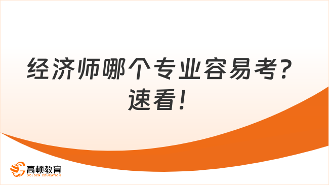 經(jīng)濟師哪個專業(yè)容易考？速看！