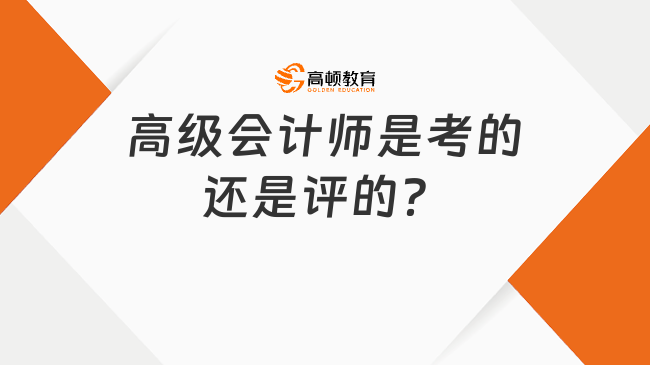 高級(jí)會(huì)計(jì)師是考的還是評(píng)的？