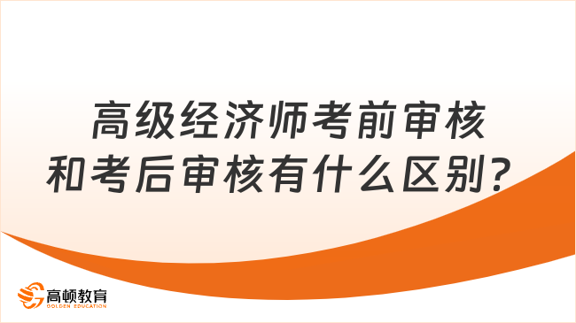 高級經(jīng)濟師考前審核和考后審核有什么區(qū)別？