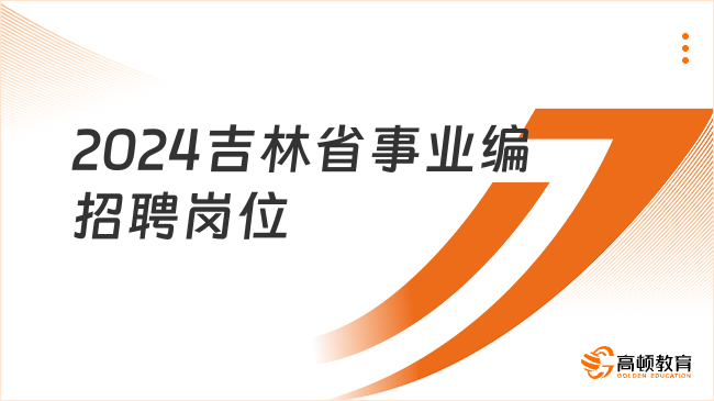 2024吉林省事业编招聘岗位在哪里看？小白必知！