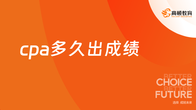 cpa多久出成绩？成绩几年有效？点击查看！