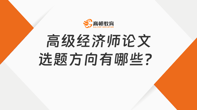 快來看！高級經(jīng)濟師論文選題方向有哪些？