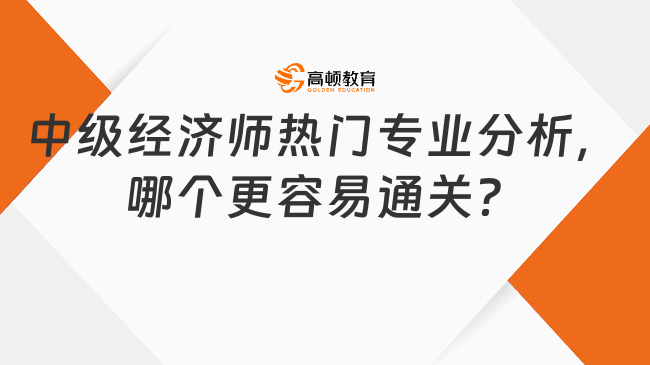 中級經(jīng)濟師熱門專業(yè)分析，哪個更容易通關？