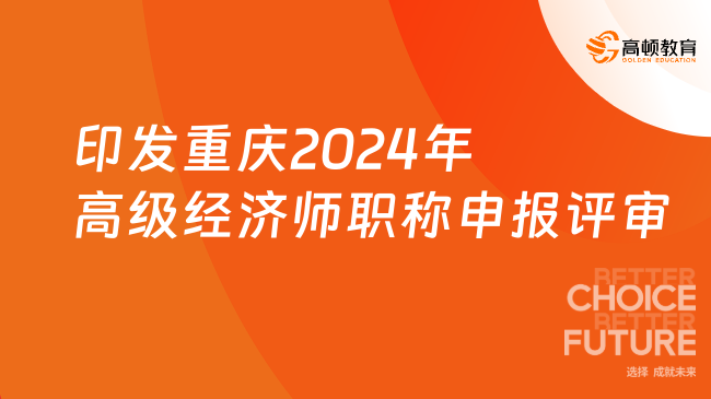 印發(fā)重慶市2024年高級經(jīng)濟師職稱申報評審工作方案的通知