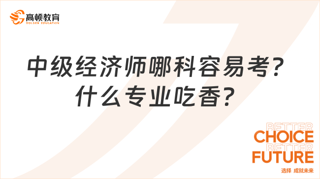 中级经济师哪科容易考？什么专业吃香？