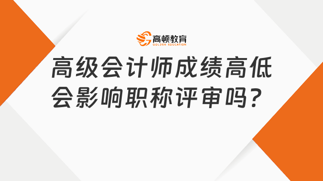 高級會計師成績高低會影響職稱評審嗎？