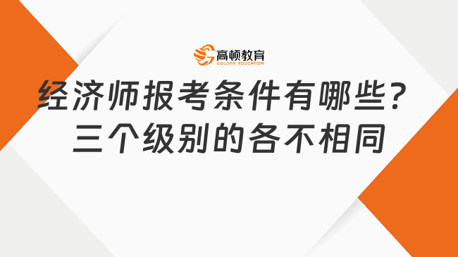 經濟師報考條件有哪些？三個級別的各不相同！