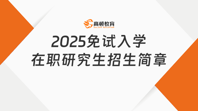 2025免试入学在职研究生招生简章已公布！赶紧来看