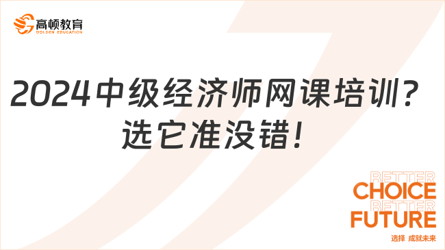 2024中級經(jīng)濟(jì)師網(wǎng)課培訓(xùn)？選它準(zhǔn)沒錯！