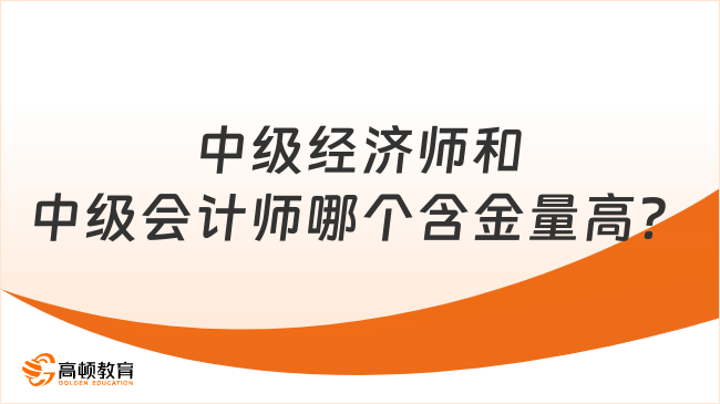 中級(jí)經(jīng)濟(jì)師和中級(jí)會(huì)計(jì)師哪個(gè)含金量高？哪個(gè)簡(jiǎn)單？