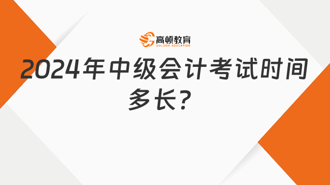 2024年中級會(huì)計(jì)考試時(shí)間多長？