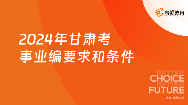 后悔才知道！2024年甘肃考事业编要求和条件一览