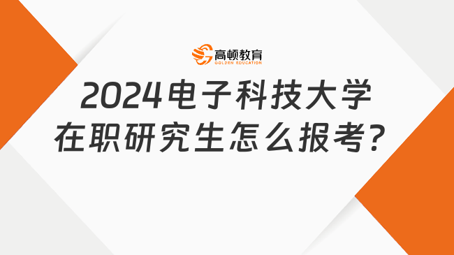 2024電子科技大學在職研究生怎么報考？附完整流程解讀