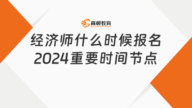 經(jīng)濟(jì)師什么時(shí)候報(bào)名2024重要時(shí)間節(jié)點(diǎn)