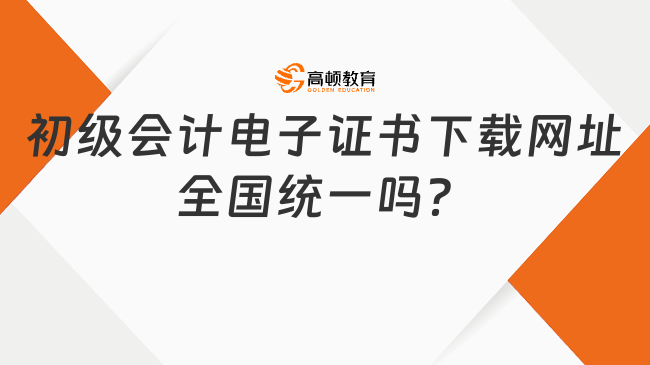 初級(jí)會(huì)計(jì)電子證書下載網(wǎng)址全國(guó)統(tǒng)一嗎？