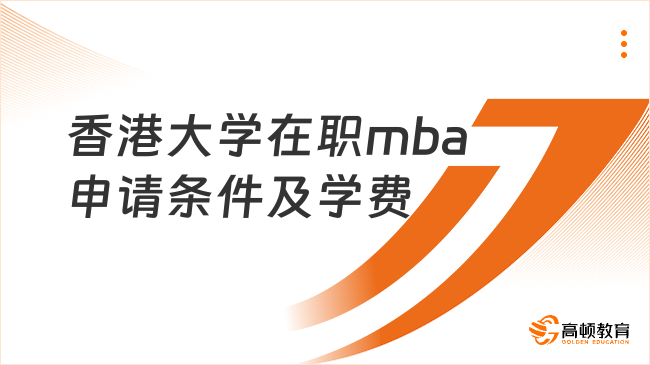 香港大學(xué)在職mba申請條件及學(xué)費一覽！2024最新報考信息已公布！