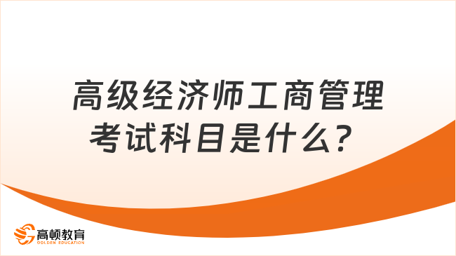 高級(jí)經(jīng)濟(jì)師工商管理考試科目是什么？