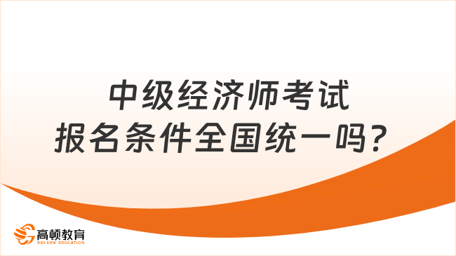 中級經濟師考試報名條件全國統(tǒng)一嗎？