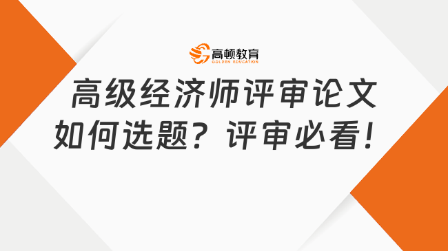 高級經(jīng)濟(jì)師評審論文如何選題？評審必看！