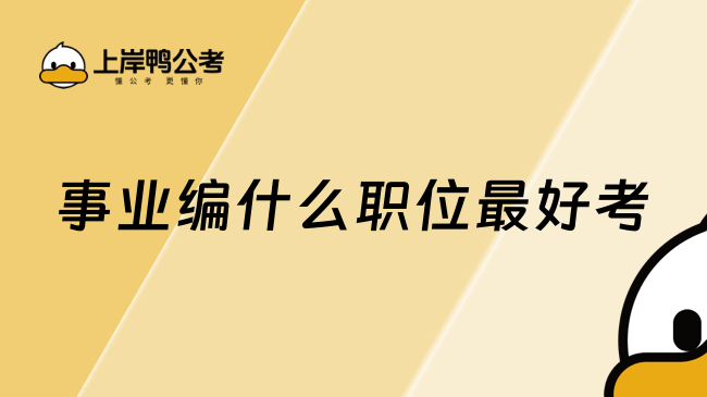 事业编什么职位最好考，这个职位比较好！