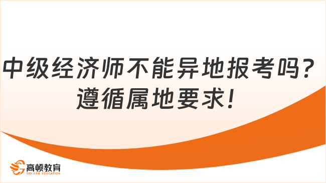 中級經(jīng)濟師不能異地報考嗎？遵循屬地要求！                                         