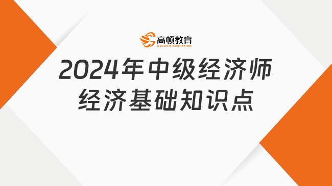 2024年中級(jí)經(jīng)濟(jì)師經(jīng)濟(jì)基礎(chǔ)知識(shí)點(diǎn)