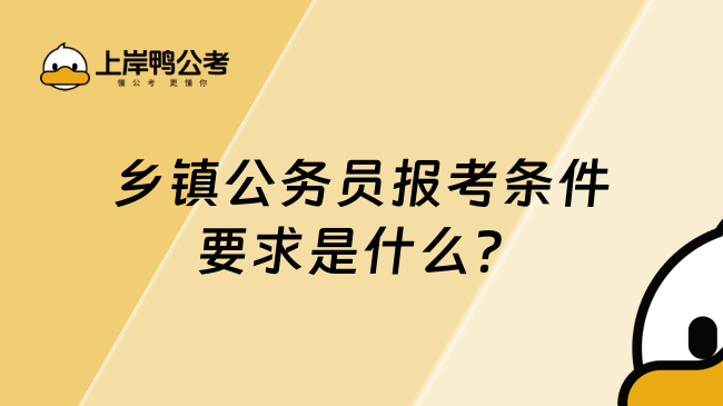 乡镇公务员报考条件要求是什么？这些条件你需要了解！