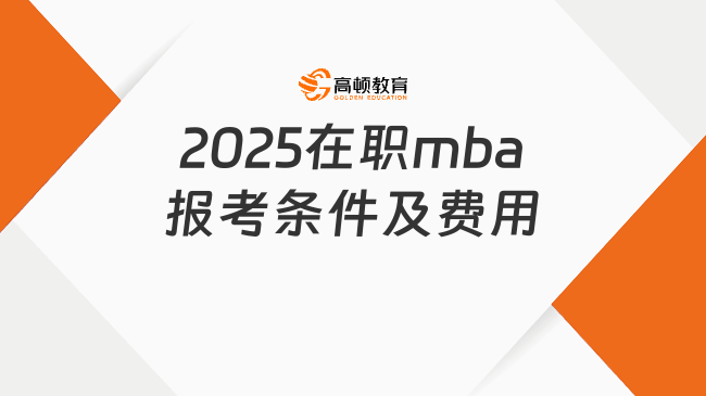 2025在職mba報考條件及費用一覽！報考必看