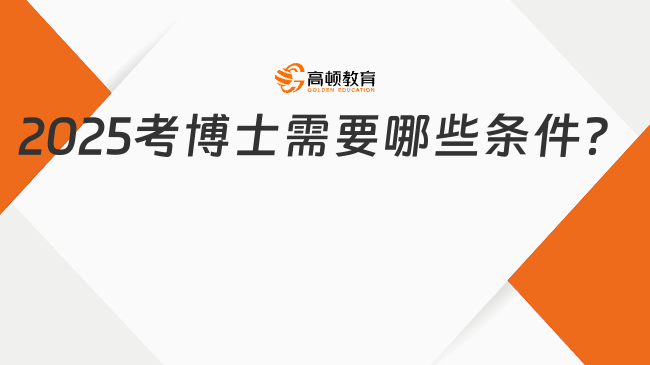 2025考博士需要哪些条件？进来了解