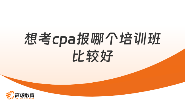 想考cpa報哪個培訓班比較好？先學哪科？