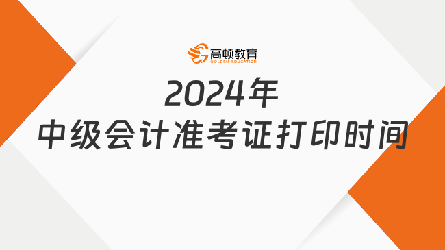 2024年中級會計(jì)準(zhǔn)考證打印時(shí)間：8月13日前公布