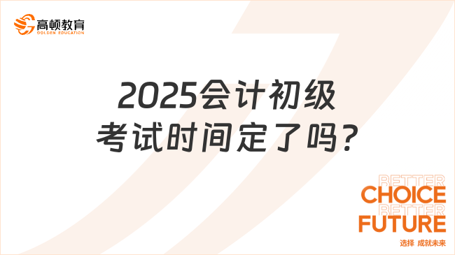 2025會(huì)計(jì)初級(jí)考試時(shí)間定了嗎?